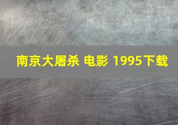 南京大屠杀 电影 1995下载